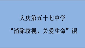 大庆第五十七中学“消除歧视，关爱生命”课