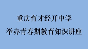 重庆育才经开中学举办青春期教育知识讲座