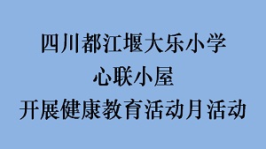 四川都江堰大乐小学心联小屋开展健康教育活动月活动
