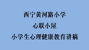 西宁黄河路小学心联小屋小学生心理健康教育讲稿