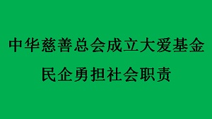 中华慈善总会成立大爱基金 民企勇担社会职责