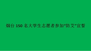 烟台150名大学生志愿者参加“防艾”宣誓