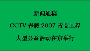 新闻通稿：CCTV春暖2007青艾工程大型公益活动在京举行