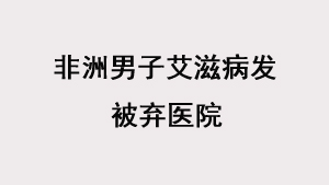 非洲男子艾滋病发被弃医院