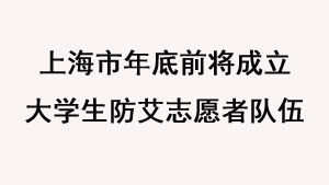 上海市年底前将成立大学生防艾志愿者队伍