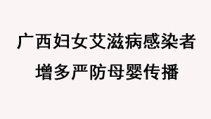 广西妇女艾滋病感染者增多 严防母婴传播