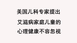 美国儿科专家提出：艾滋病家庭儿童的心理健康不容忽视