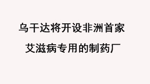 乌干达将开设非洲首家艾滋病专用的制药厂