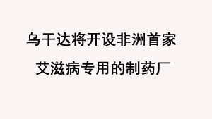 乌干达将开设非洲首家艾滋病专用的制药厂