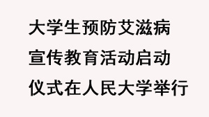 大学生预防艾滋病宣传教育活动启动仪式在人民大学举行