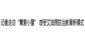 【中国国际广播电台环球资讯广播】探访“青爱小屋” 感受艾滋病防治教育新模式