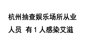 杭州抽查娱乐场所从业人员 有1人感染艾滋