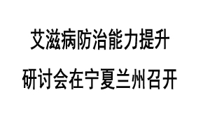 艾滋病防治能力提升研讨会在宁夏兰州召开