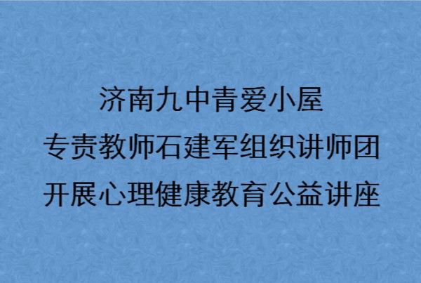 济南九中青爱小屋专责教师石建军组织讲师团开展心理健康教育公益讲座