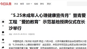 【今日头条 中视时讯】“5.25未成年人心理健康宣传月”暨青爱工程“爱的教育”示范基地授牌仪式在长沙举行