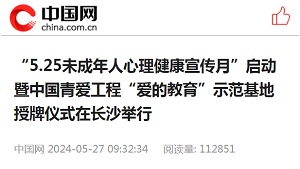 【中国网】“5.25未成年人心理健康宣传月”启动暨中国青爱工程“爱的教育”示范基地授牌仪式在长沙举行