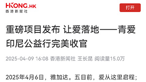 【香港新闻社】重磅项目发布 让爱落地——青爱印尼公益行完美收官