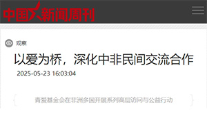 【中国新闻周刊】以爱为桥，深化中非民间交流合作