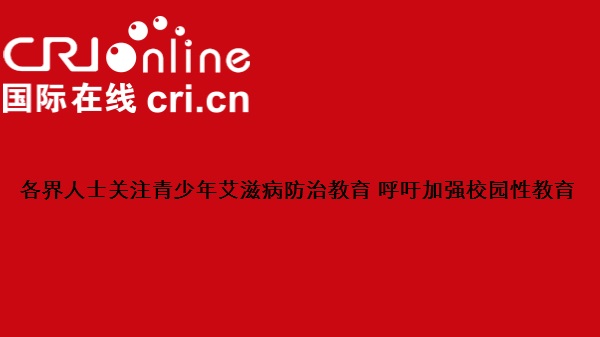 【国际在线】各界人士关注青少年艾滋病防治教育 呼吁加强校园性教育