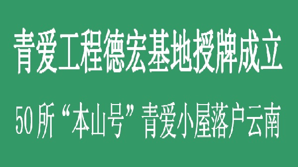 青爱工程德宏基地授牌成立 50所“本山号”青爱小屋落户云南